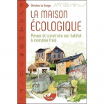 La maison écologique : penser et construire son habitat à moindre frais